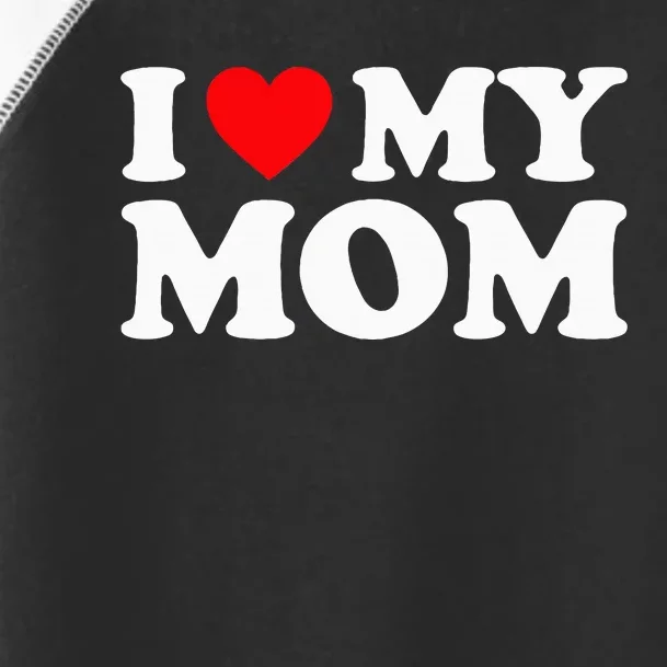 I Love My Mom I Heart My Mom Love My Mom Toddler Fine Jersey T-Shirt