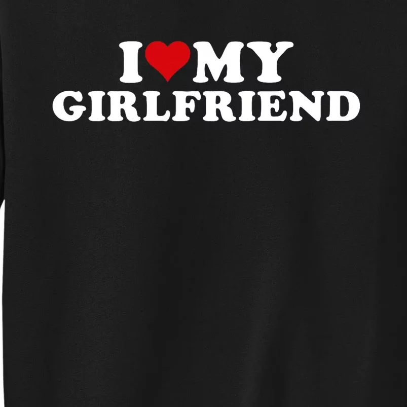 I Love My Hot Girlfriend I Heart My Hot Girlfriend Gf Tall Sweatshirt