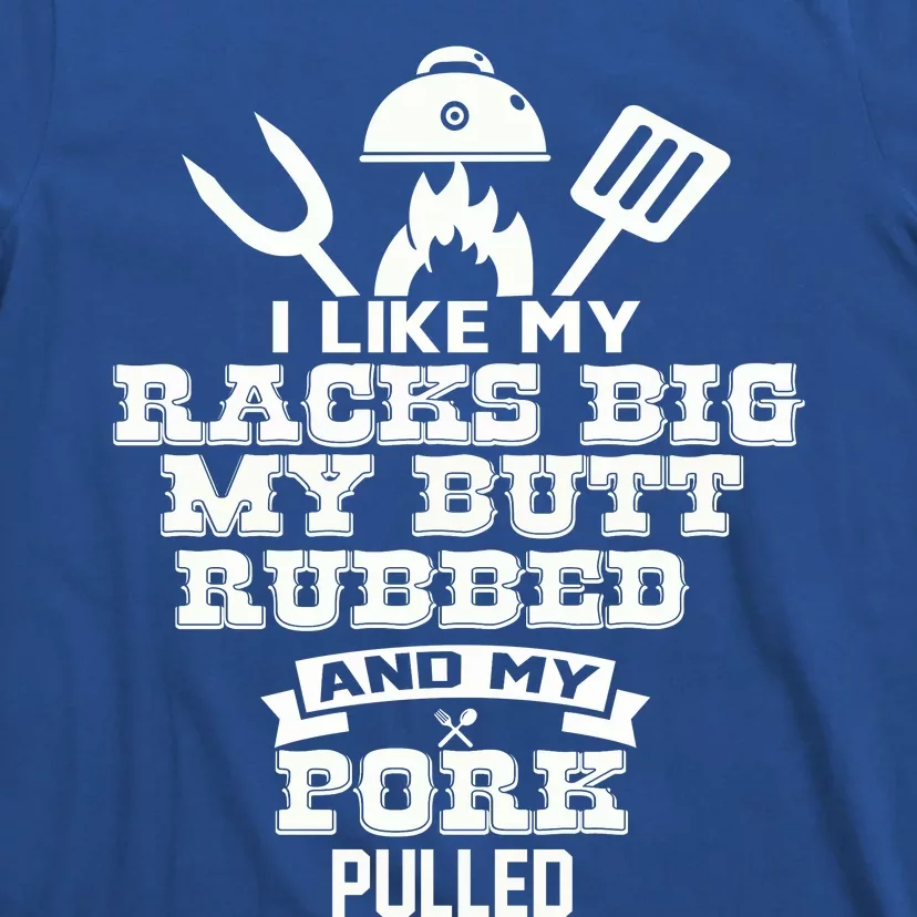 I Like My Racks Big My Butt Rubbed And Pork Pulled Pig BBQ T-Shirt