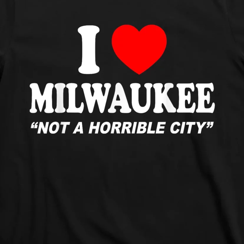 I Love Milwaukee Not A Horrible City I Heart Milwaukee T-Shirt