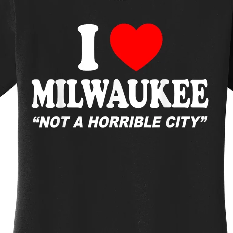 I Love Milwaukee Not A Horrible City I Heart Milwaukee Women's T-Shirt