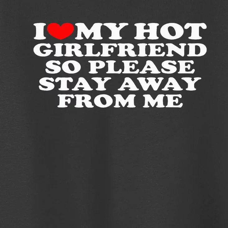 I Love My Girlfriend I Love My Hot Girlfriend So Stay Away Toddler T-Shirt