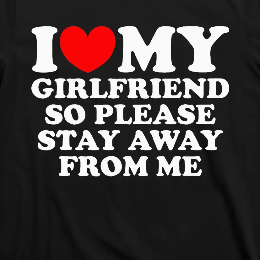 I Love My Girlfriend So Please Stay Away From Me T-Shirt