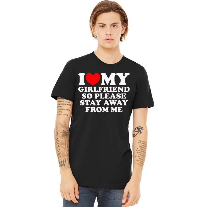 I Love My Girlfriend So Please Stay Away From Me Premium T-Shirt