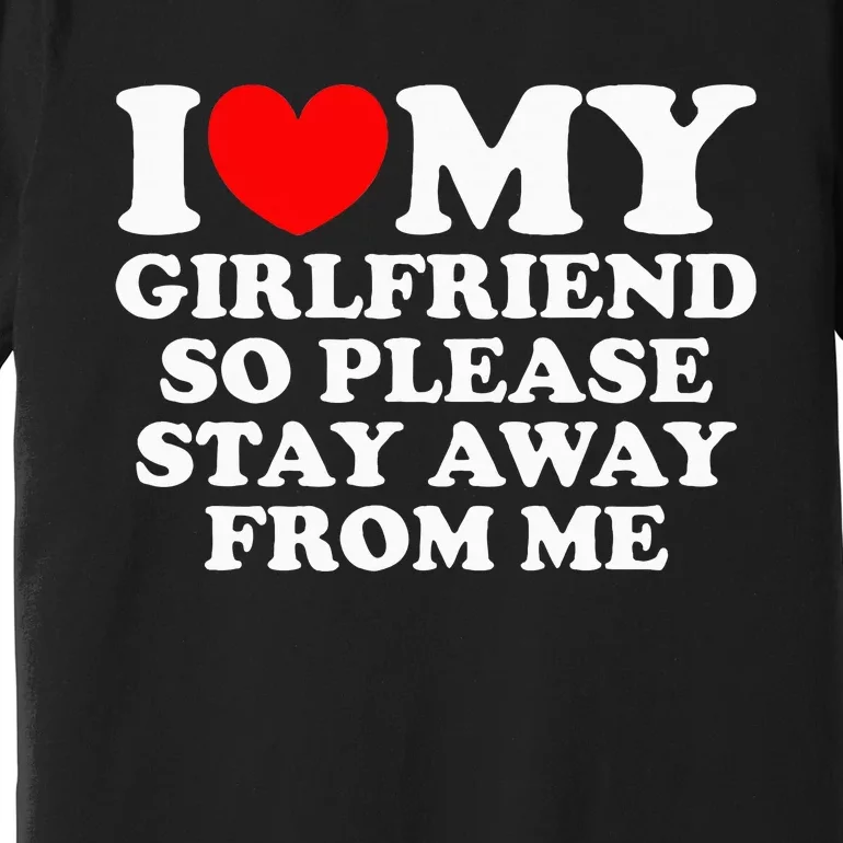 I Love My Girlfriend So Please Stay Away From Me Premium T-Shirt