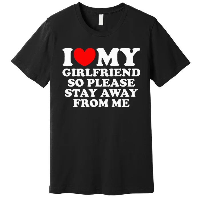 I Love My Girlfriend So Please Stay Away From Me Premium T-Shirt