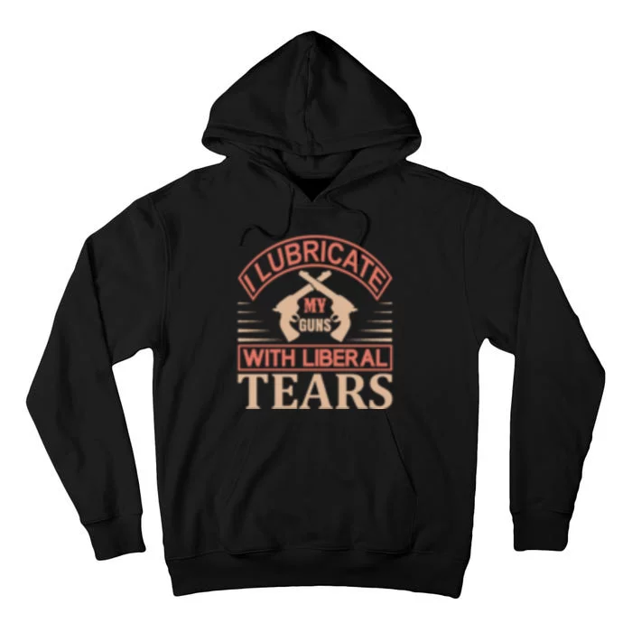 I Lubricate My Guns With Liberal Tears Tall Hoodie