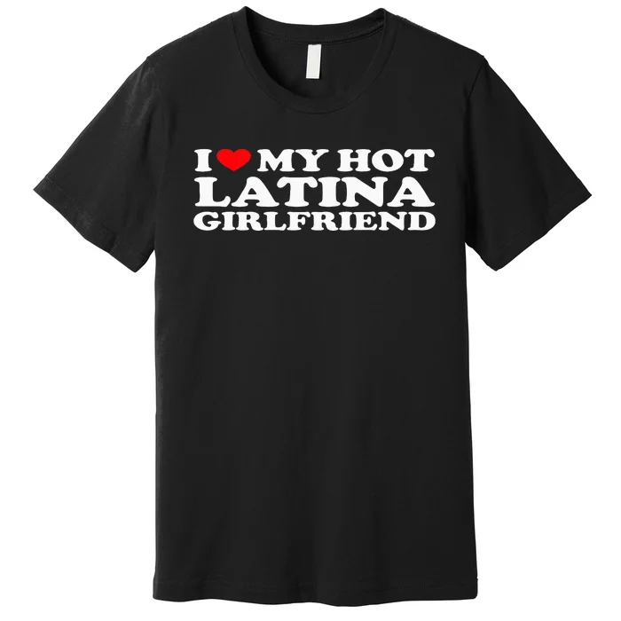 I Love My Hot Latina Girlfriend I Heart My Hot Latina GF Premium T-Shirt