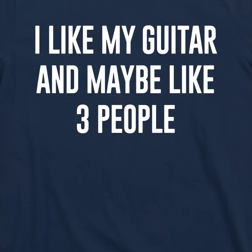 I Like My Guitar And Maybe Like 3 People T-Shirt