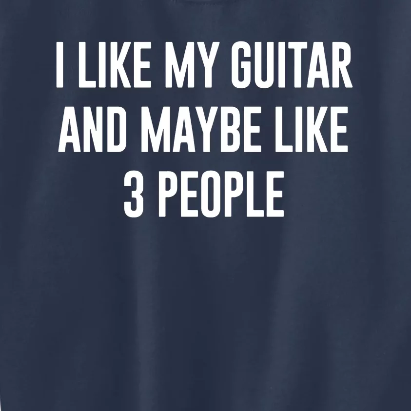 I Like My Guitar And Maybe Like 3 People Kids Sweatshirt