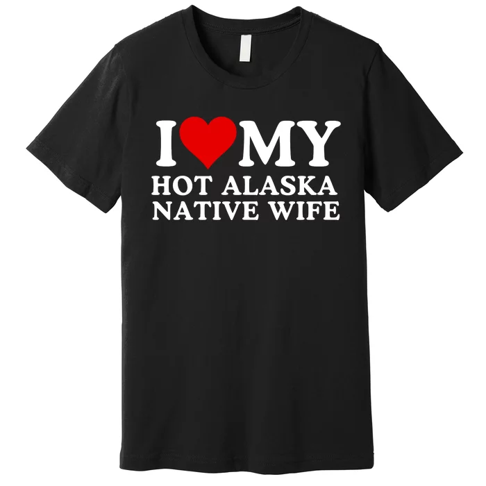 I Love My Hot Native American Wife I Love My Hot Wife I Heart My Hot Wife Premium T-Shirt