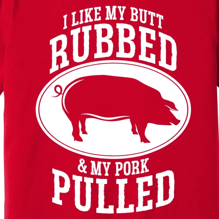 I Like My Butt Rubbed And My Pork Pulled Bbq Premium T-Shirt