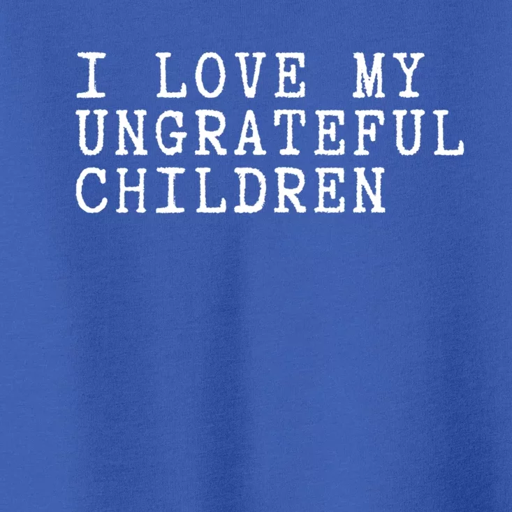 I Love My Ungrateful Meaningful Gift Funny Mother Mom Gift Toddler T-Shirt