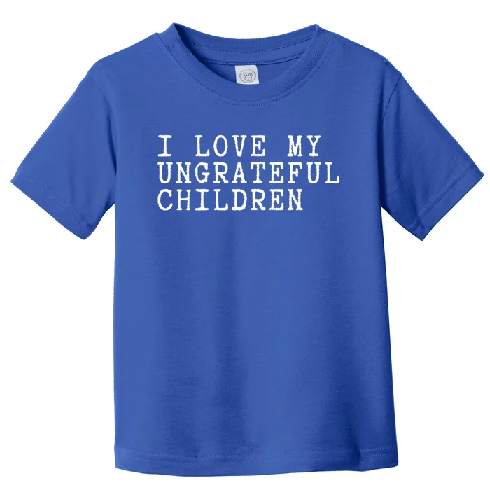 I Love My Ungrateful Meaningful Gift Funny Mother Mom Gift Toddler T-Shirt