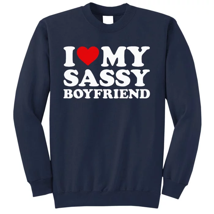 I Love My Sassy Boyfriend I Heart My Sassy Boyfriend Tall Sweatshirt