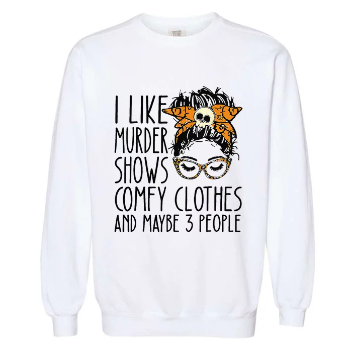 I Like Murder Shows Comfy Clothes 3 People Messy Bun Garment-Dyed Sweatshirt