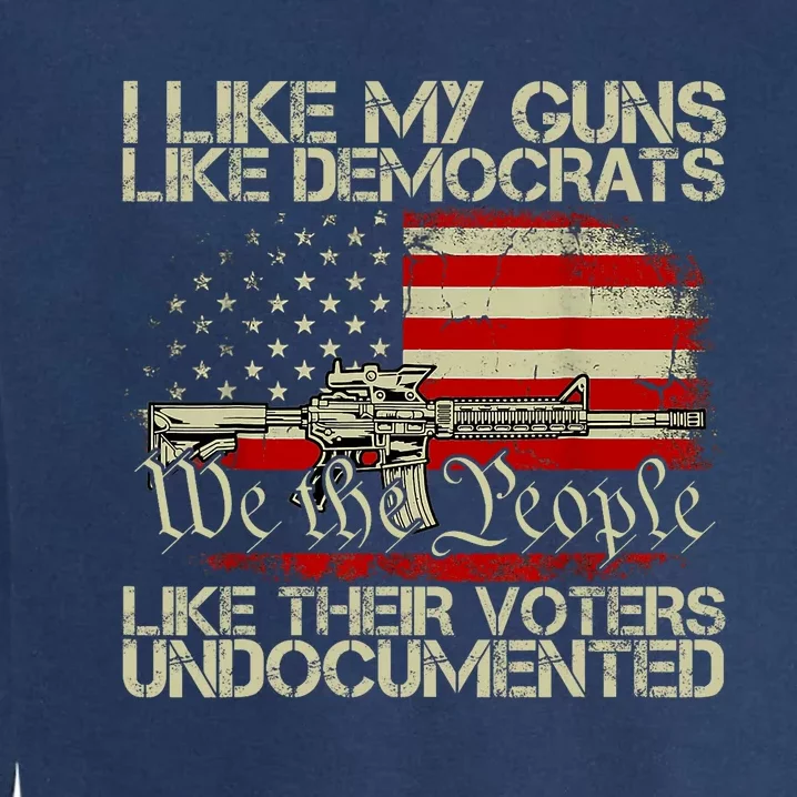 I Like My Guns Like Democrats Like Their Voters Undocumented Garment-Dyed Sweatshirt