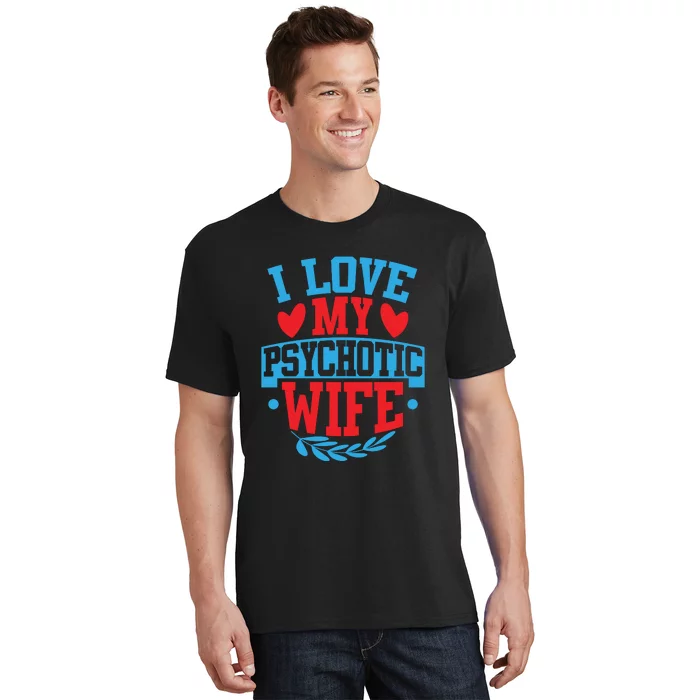 I Love My Psychotic Wife Funny Husband Gift T-Shirt