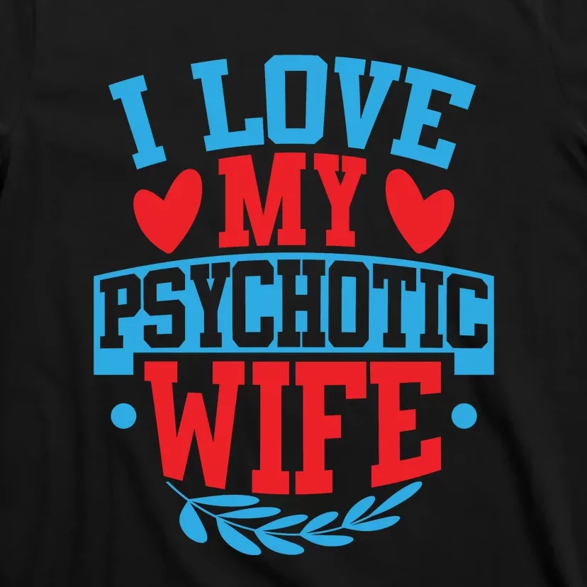 I Love My Psychotic Wife Funny Husband Gift T-Shirt