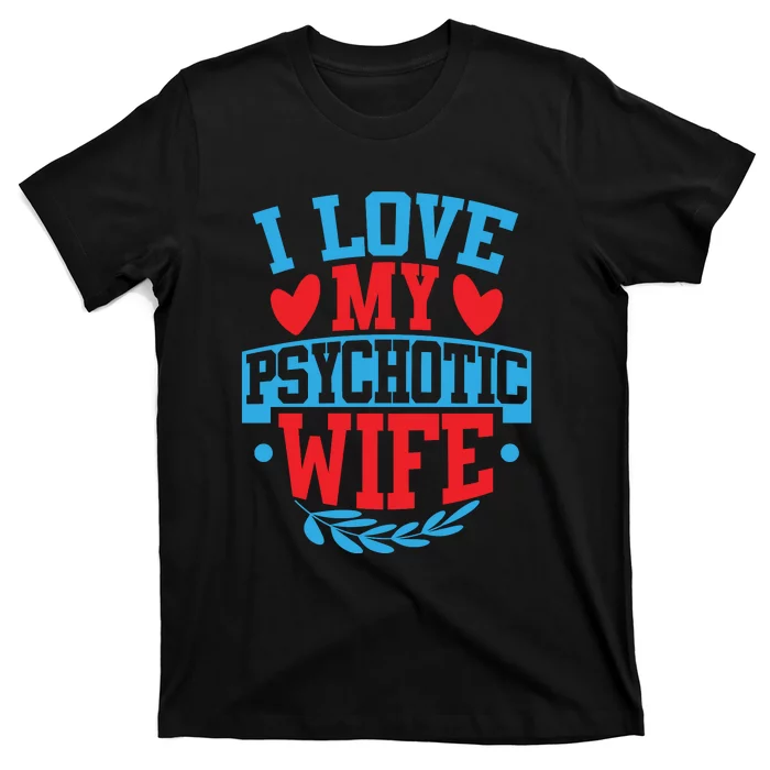 I Love My Psychotic Wife Funny Husband Gift T-Shirt