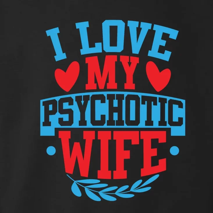 I Love My Psychotic Wife Funny Husband Gift Toddler Hoodie