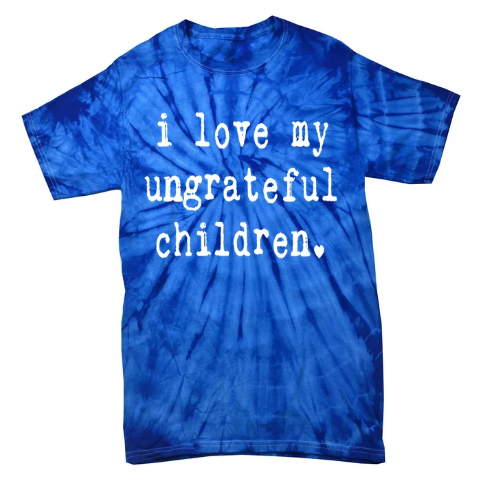 I Love My Ungrateful Funny Sarcastic Mom Dad Gift Tie-Dye T-Shirt