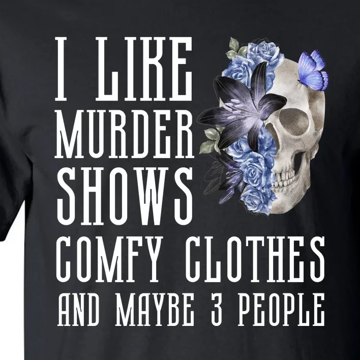 I Like Murder Shows Comfy Clothes And Maybe 3 People Tall T-Shirt