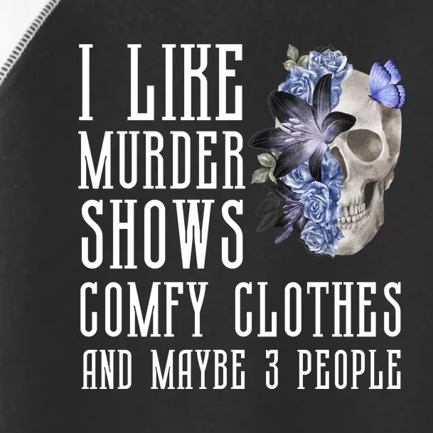 I Like Murder Shows Comfy Clothes And Maybe 3 People Toddler Fine Jersey T-Shirt