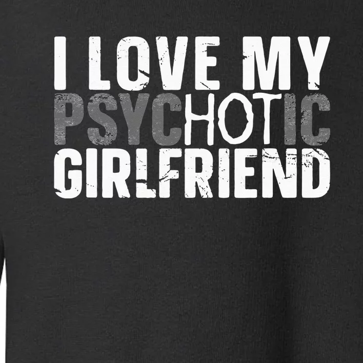 I Love My Psychotic Hot Girlfriend I Funny Boyfriend Joke Toddler Sweatshirt