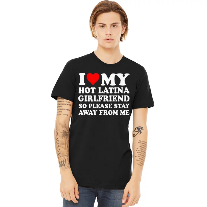 I Love My Hot Latina Girlfriend So Please Stay Away From Me Premium T-Shirt