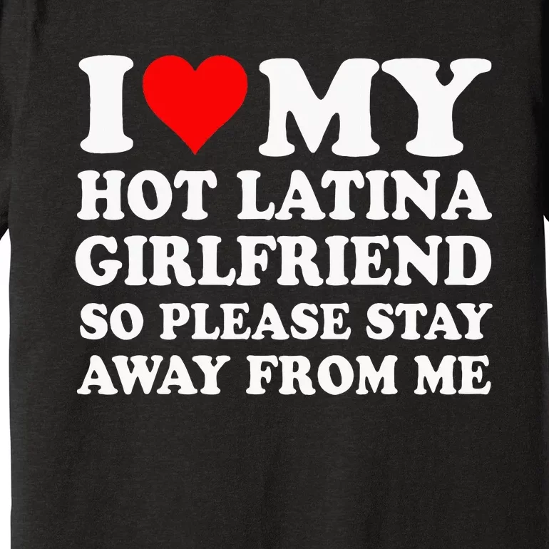 I Love My Hot Latina Girlfriend So Please Stay Away From Me Premium T-Shirt