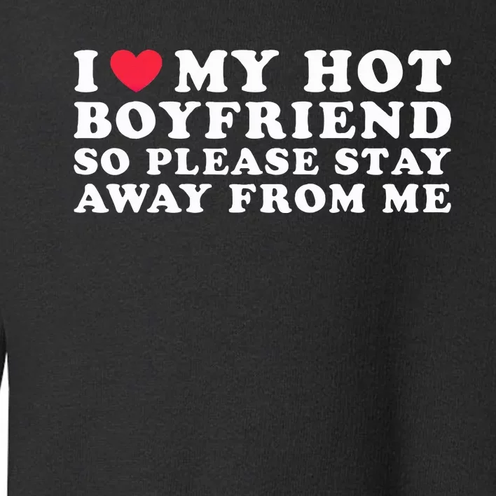 I Love My Boyfriend I Love My Hot Boyfriend So Stay Away Toddler Sweatshirt