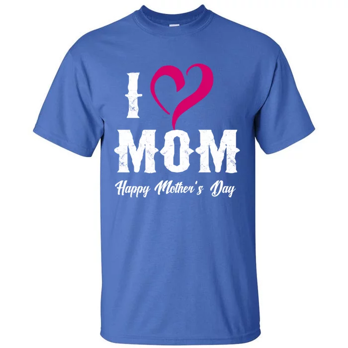 I Love Mom Happy Mother's Day Funny Gift 'S Gift Tall T-Shirt