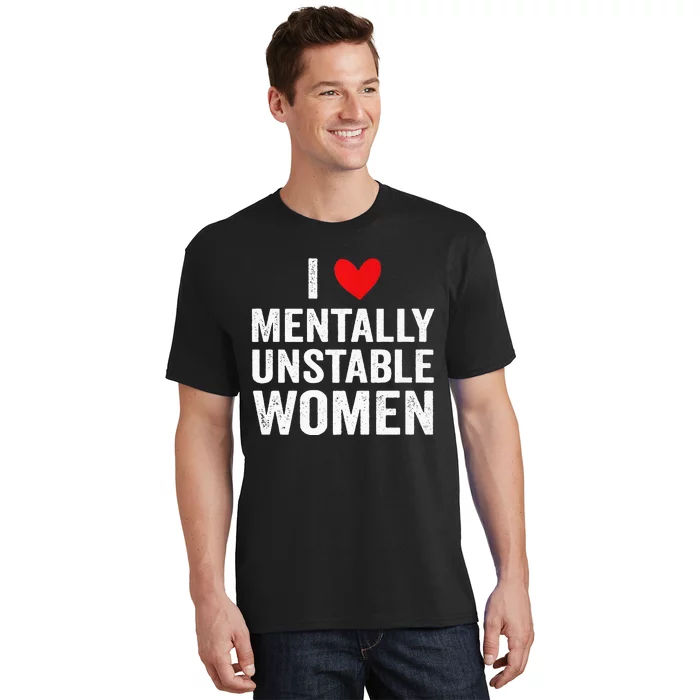 I Love Mentally Unstable Women Funny Ironic Meme T-Shirt