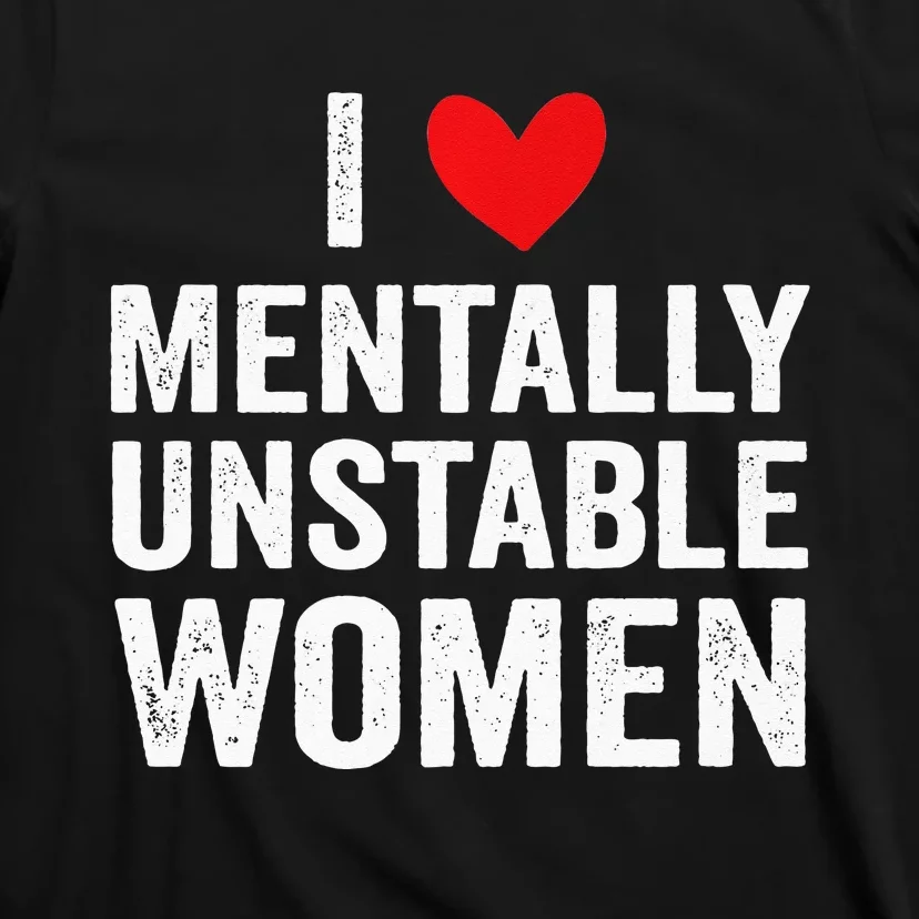 I Love Mentally Unstable Women Funny Ironic Meme T-Shirt