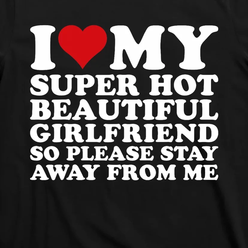 I Love My Super Hot Girlfriend So Please Stay Away From Me T-Shirt