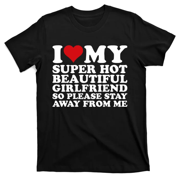 I Love My Super Hot Girlfriend So Please Stay Away From Me T-Shirt