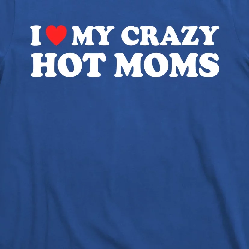 I Love My Crazy Hot Moms I Heart My Crazy Hot Moms Meaningful Gift T-Shirt