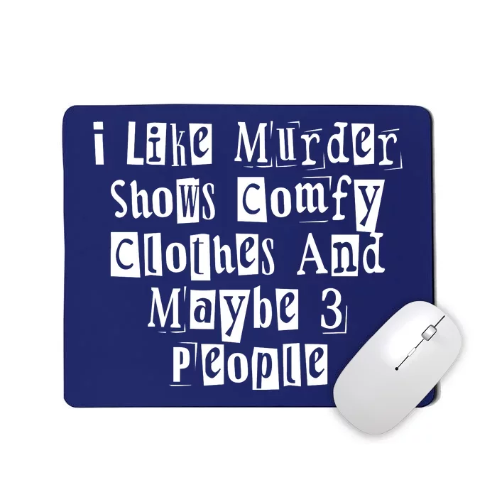 I Like Murder Shows Comfy Clothes And Maybe 3 People Mousepad