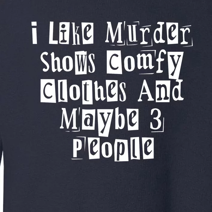 I Like Murder Shows Comfy Clothes And Maybe 3 People Toddler Sweatshirt