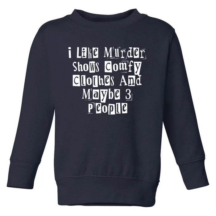 I Like Murder Shows Comfy Clothes And Maybe 3 People Toddler Sweatshirt