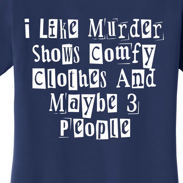 I Like Murder Shows Comfy Clothes And Maybe 3 People Women's T-Shirt