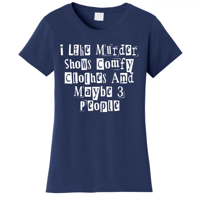 I Like Murder Shows Comfy Clothes And Maybe 3 People Women's T-Shirt