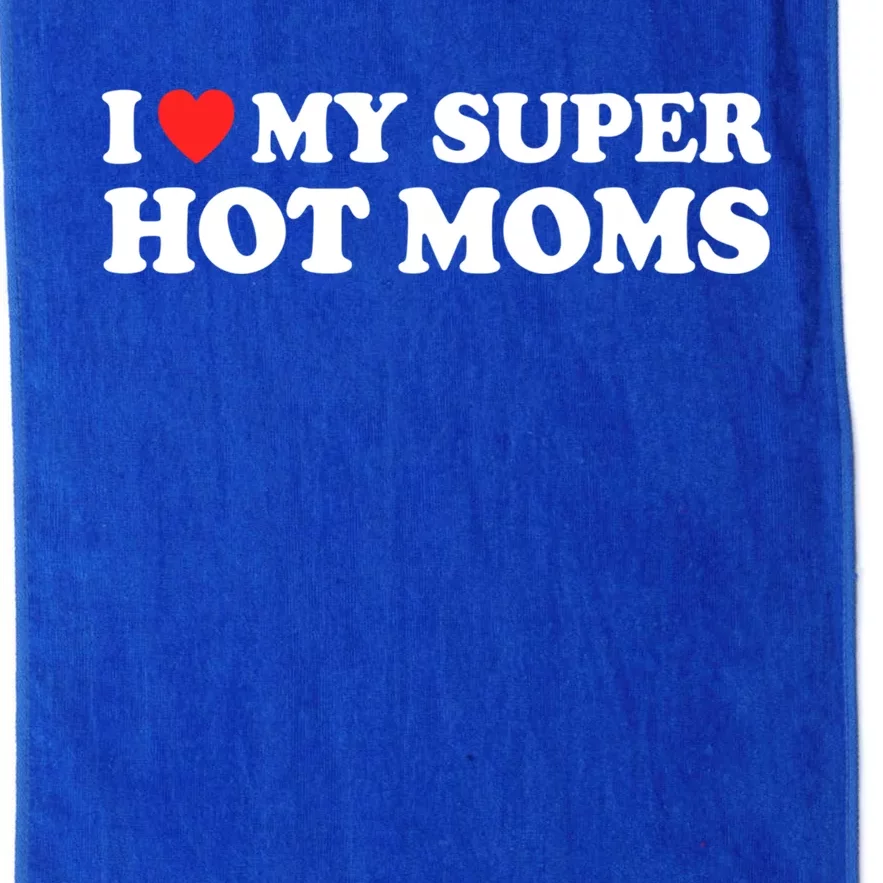 I Love My Super Hot Moms I Heart My Super Hot Moms Cool Gift Platinum Collection Golf Towel