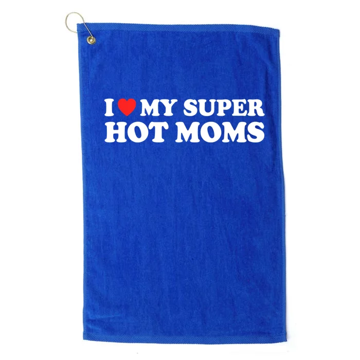 I Love My Super Hot Moms I Heart My Super Hot Moms Cool Gift Platinum Collection Golf Towel