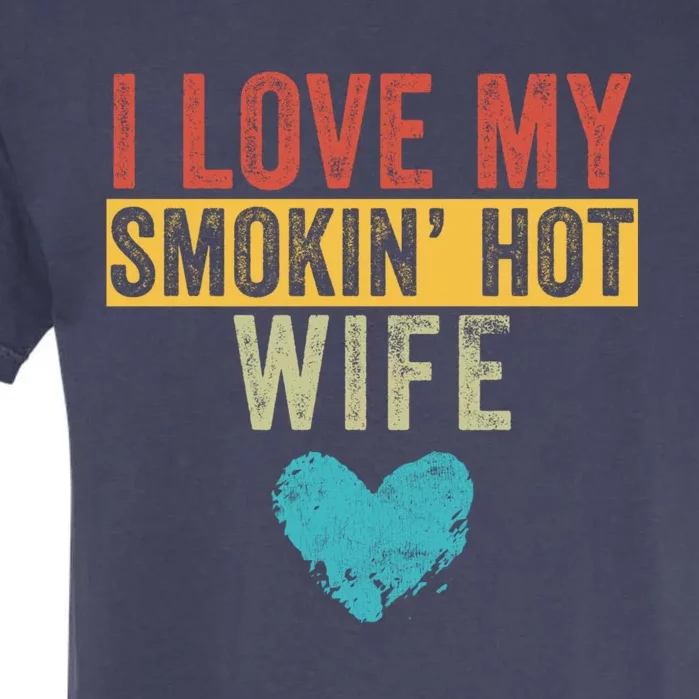 I Love My Smokin Hot Wife Funny Wife Husband Valentines Day Great Gift Garment-Dyed Heavyweight T-Shirt