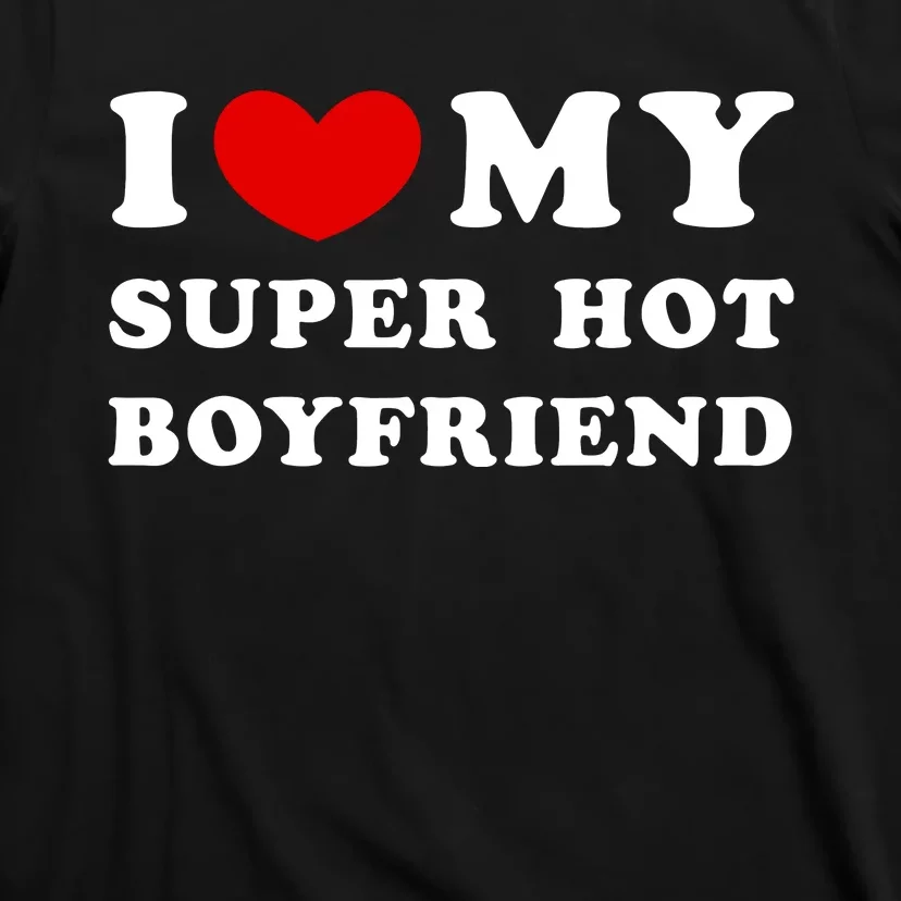 I Love My Super Hot Boyfriend I Heart My Super Hot Boyfriend T-Shirt