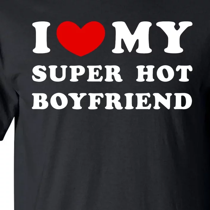 I Love My Super Hot Boyfriend I Heart My Super Hot Boyfriend Tall T-Shirt