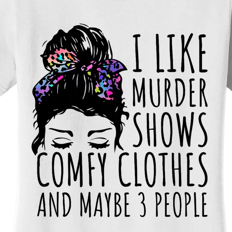 I Like Murder Shows Comfy Clothes And Maybe 3 People Women's T-Shirt