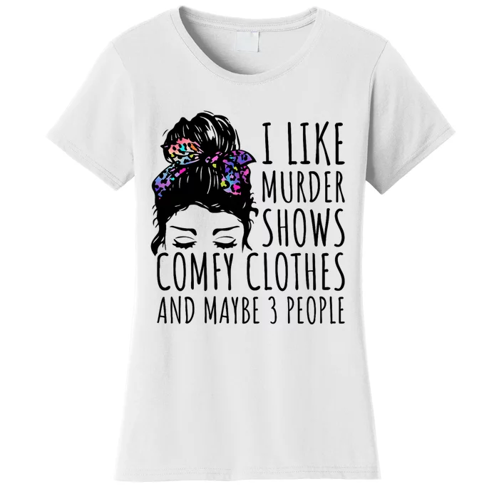 I Like Murder Shows Comfy Clothes And Maybe 3 People Women's T-Shirt